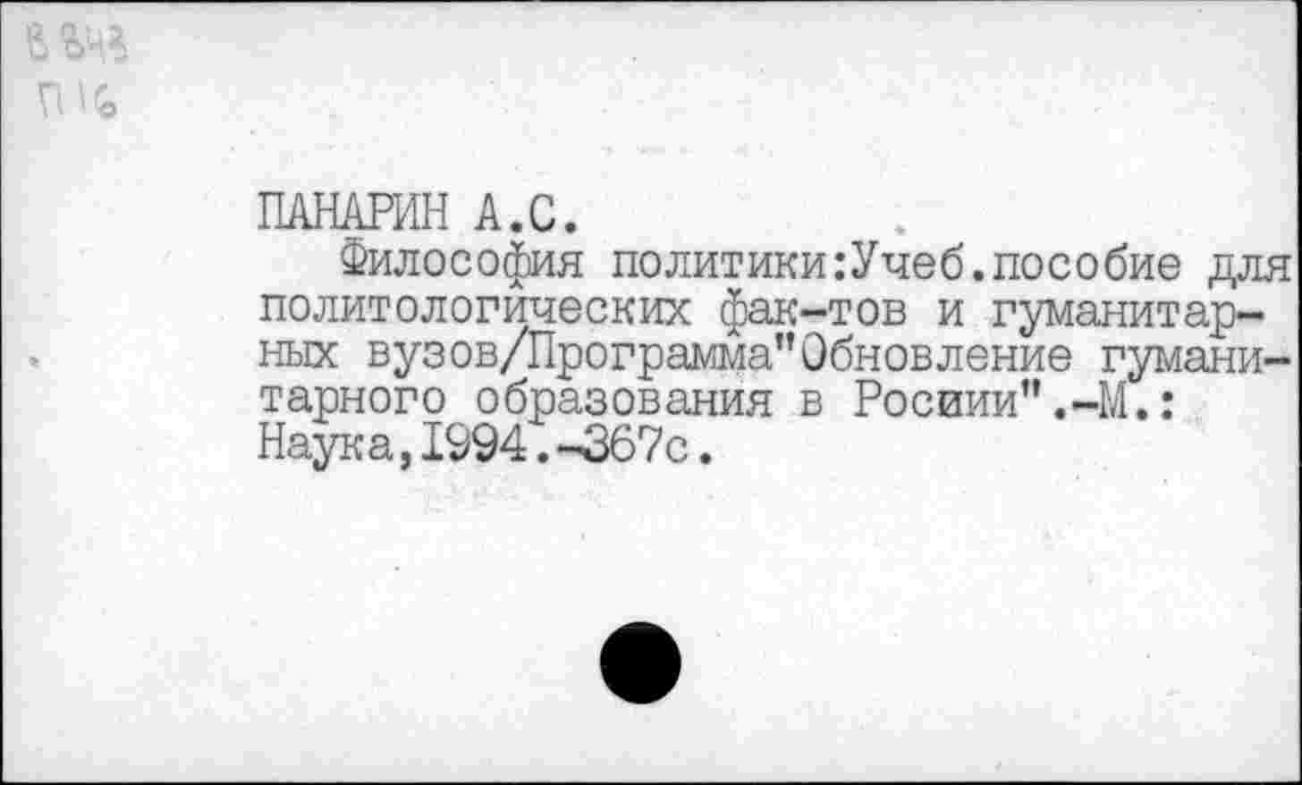 ﻿ПАНАРИН А.С.
Философия политики:Учеб.пособие для политологических фак-тов и гуманитарных вуз ов/Программа"Обновление гуманитарного образования в Росиии”.-М.: Наука,1994. -367с.